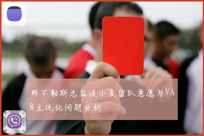 那不勒斯总监谈小麦留队意愿与VAR主观化问题分析