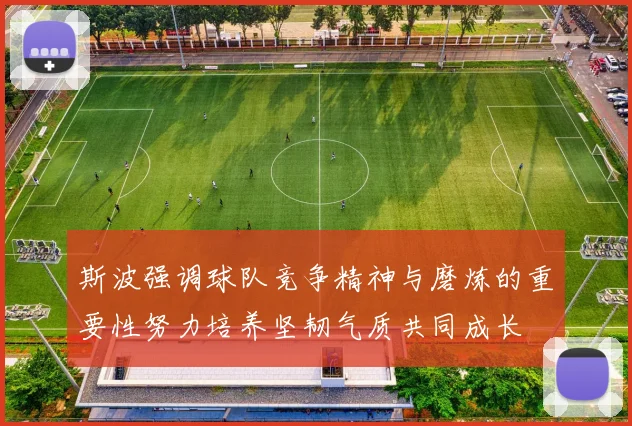 斯波强调球队竞争精神与磨炼的重要性努力培养坚韧气质共同成长
