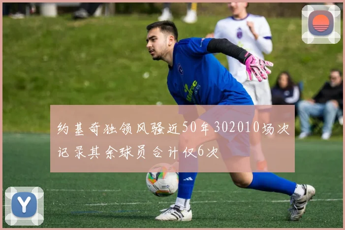 约基奇独领风骚近50年302010场次记录其余球员合计仅6次