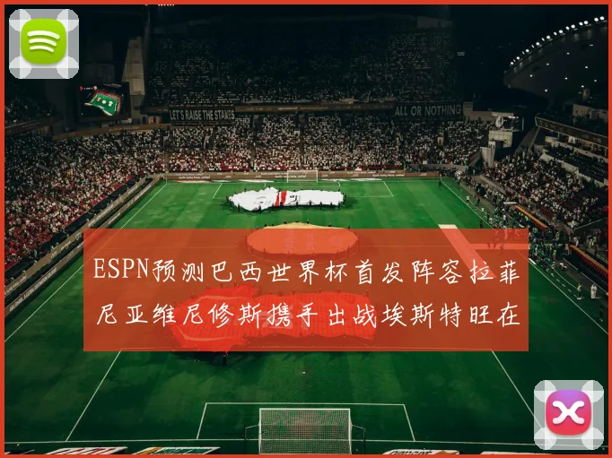 ESPN预测巴西世界杯首发阵容拉菲尼亚维尼修斯携手出战埃斯特旺在列