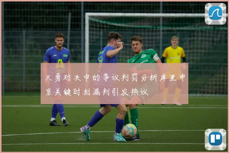 火勇对决中的争议判罚分析库里申京关键时刻漏判引发热议