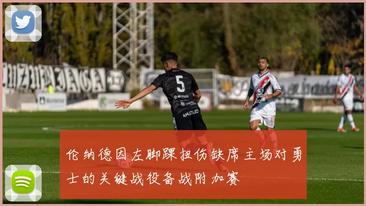 伦纳德因左脚踝扭伤缺席主场对勇士的关键战役备战附加赛