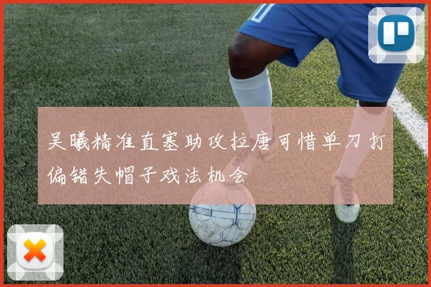 吴曦精准直塞助攻拉唐可惜单刀打偏错失帽子戏法机会