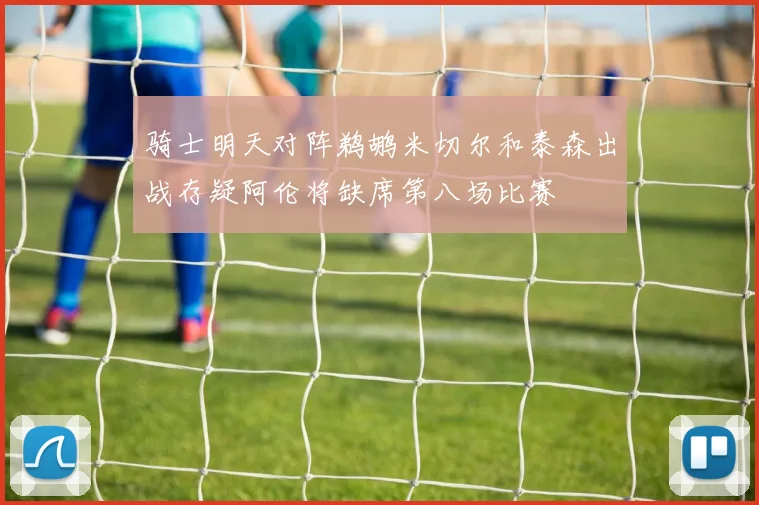 骑士明天对阵鹈鹕米切尔和泰森出战存疑阿伦将缺席第八场比赛