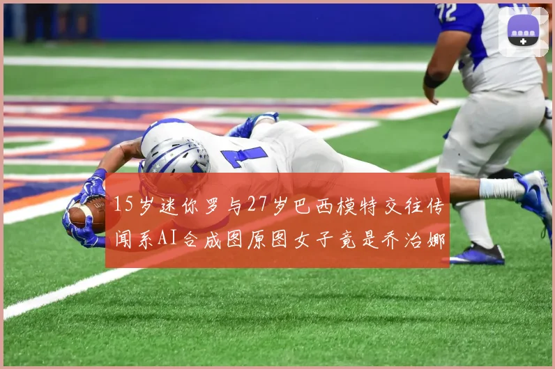 15岁迷你罗与27岁巴西模特交往传闻系AI合成图原图女子竟是乔治娜